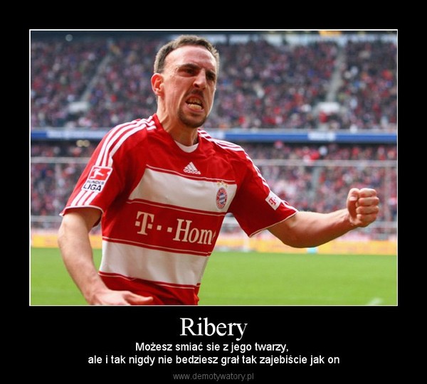 Ribery – Możesz smiać sie z jego twarzy, ale i tak nigdy nie bedziesz grał tak zajebiście jak on 