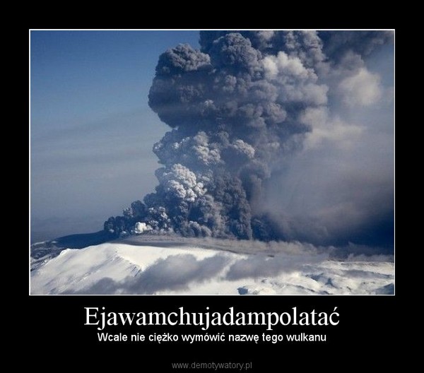 Ejawamchujadampolatać – Wcale nie ciężko wymówić nazwę tego wulkanu 