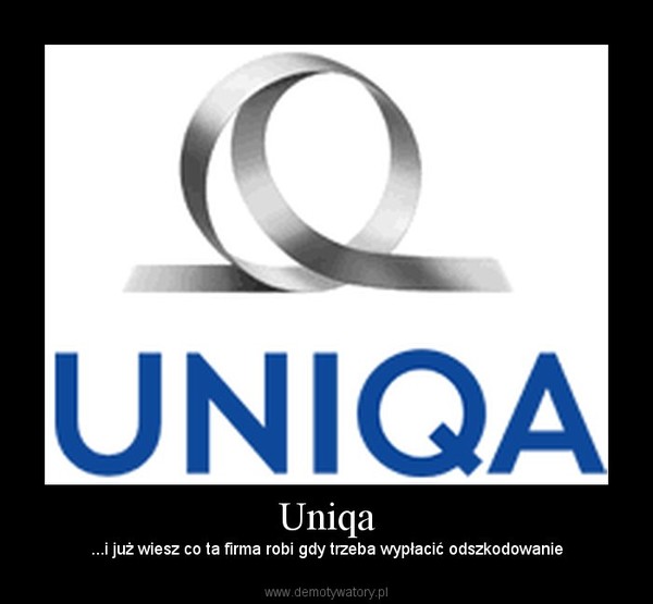 Uniqa – ...i już wiesz co ta firma robi gdy trzeba wypłacić odszkodowanie 