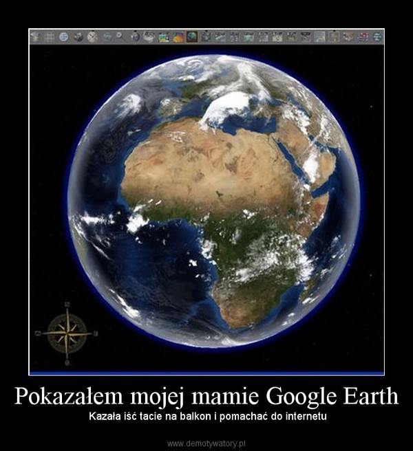Pokazałem mojej mamie Google Earth