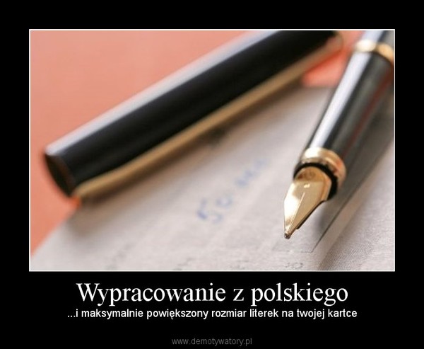 Wypracowanie z polskiego – ...i maksymalnie powiększony rozmiar literek na twojej kartce 