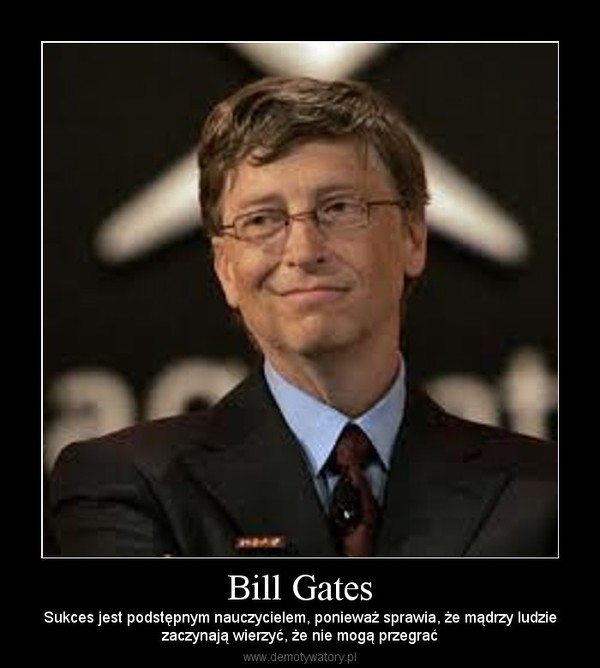Bill Gates – Sukces jest podstępnym nauczycielem, ponieważ sprawia, że mądrzy ludziezaczynają wierzyć, że nie mogą przegrać 