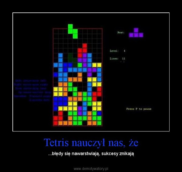 Tetris nauczył nas, że – ...błędy się nawarstwiają, sukcesy znikają 