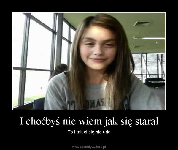 I choćbyś nie wiem jak się starał – To i tak ci się nie uda 