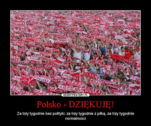 Polsko - DZIĘKUJĘ! – Za trzy tygodnie bez polityki, za trzy tygodnie z piłką, za trzy tygodnie normalności 