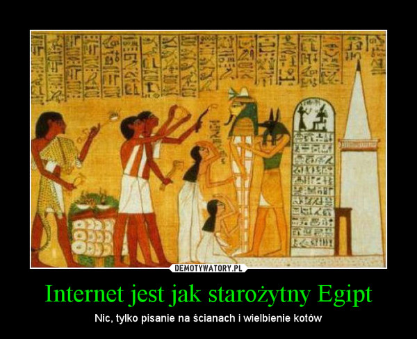 Internet jest jak starożytny Egipt – Nic, tylko pisanie na ścianach i wielbienie kotów 