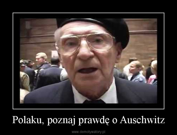 Polaku, poznaj prawdę o Auschwitz –  