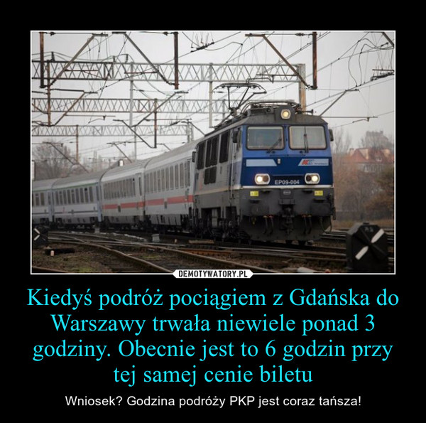 Kiedyś podróż pociągiem z Gdańska do Warszawy trwała niewiele ponad 3 godziny. Obecnie jest to 6 godzin przy tej samej cenie biletu – Wniosek? Godzina podróży PKP jest coraz tańsza! 