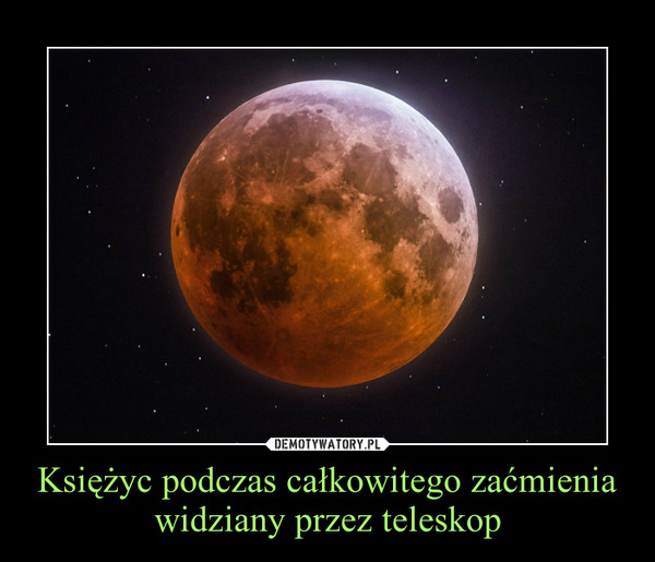 Księżyc podczas całkowitego zaćmienia widziany przez teleskop –  