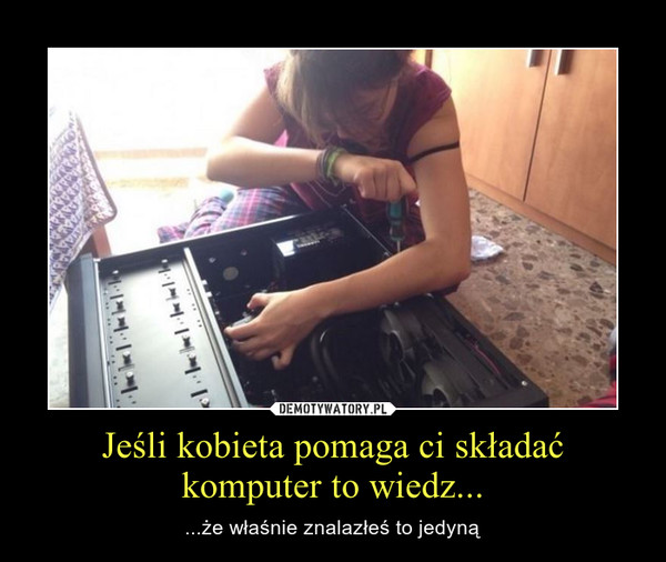Jeśli kobieta pomaga ci składać komputer to wiedz...