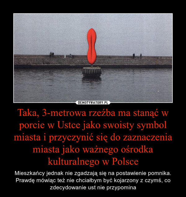 Taka, 3-metrowa rzeźba ma stanąć w porcie w Ustce jako swoisty symbol miasta i przyczynić się do zaznaczenia miasta jako ważnego ośrodka kulturalnego w Polsce