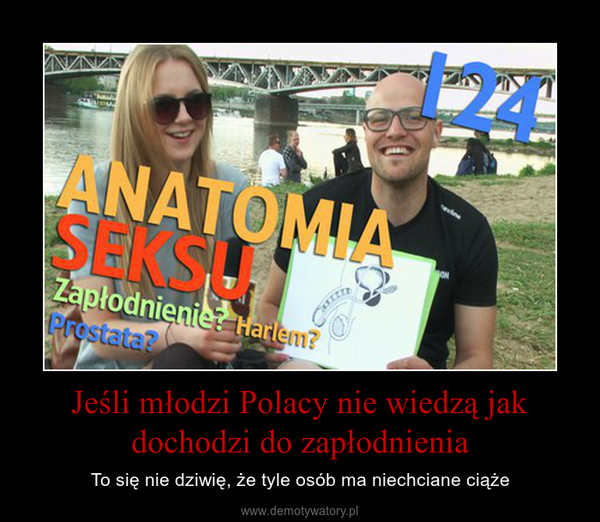 Jeśli młodzi Polacy nie wiedzą jak dochodzi do zapłodnienia – To się nie dziwię, że tyle osób ma niechciane ciąże 