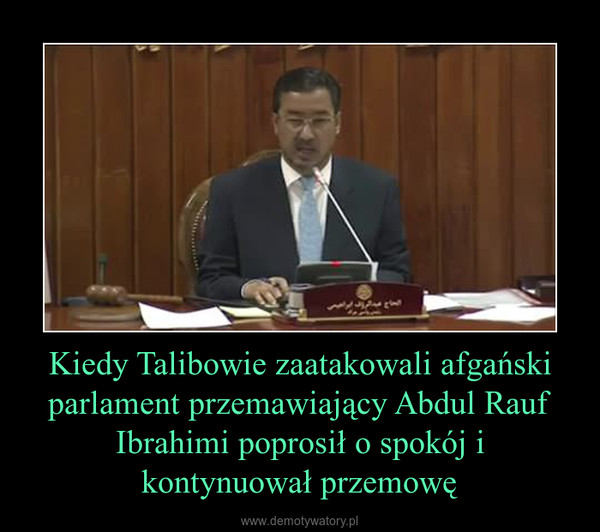 Kiedy Talibowie zaatakowali afgański parlament przemawiający Abdul Rauf Ibrahimi poprosił o spokój i kontynuował przemowę –  