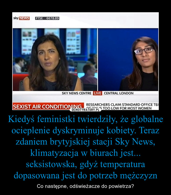 Kiedyś feministki twierdziły, że globalne ocieplenie dyskryminuje kobiety. Teraz zdaniem brytyjskiej stacji Sky News, klimatyzacja w biurach jest... seksistowska, gdyż temperatura dopasowana jest do potrzeb mężczyzn – Co następne, odświeżacze do powietrza? 