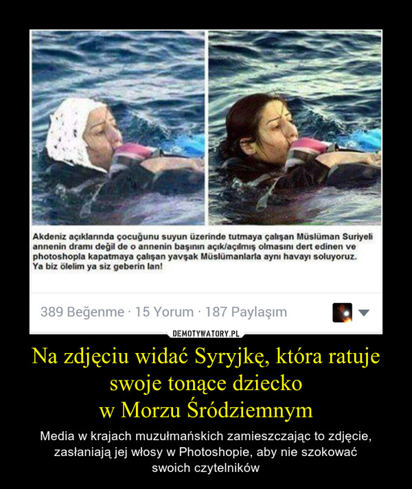 Na zdjęciu widać Syryjkę, która ratuje swoje tonące dzieckow Morzu Śródziemnym – Media w krajach muzułmańskich zamieszczając to zdjęcie, zasłaniają jej włosy w Photoshopie, aby nie szokowaćswoich czytelników 