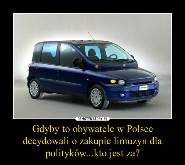 Gdyby to obywatele w Polsce decydowali o zakupie limuzyn dla polityków...kto jest za? –  