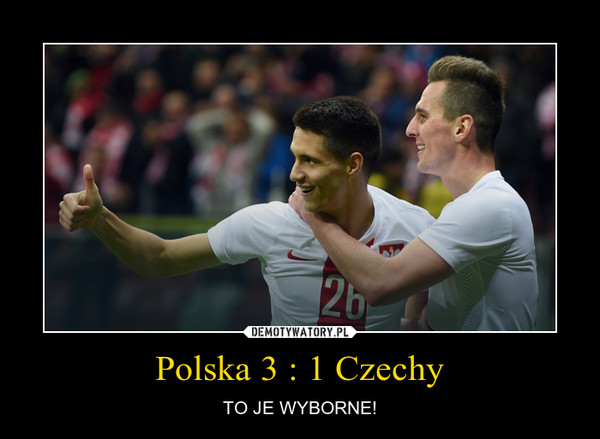 Polska 3 : 1 Czechy – TO JE WYBORNE! 