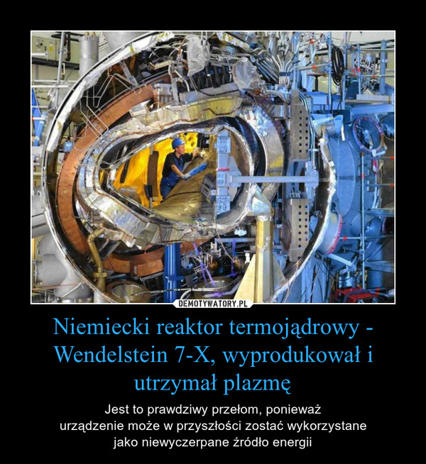Niemiecki reaktor termojądrowy - Wendelstein 7-X, wyprodukował i utrzymał plazmę – Jest to prawdziwy przełom, ponieważurządzenie może w przyszłości zostać wykorzystanejako niewyczerpane źródło energii 