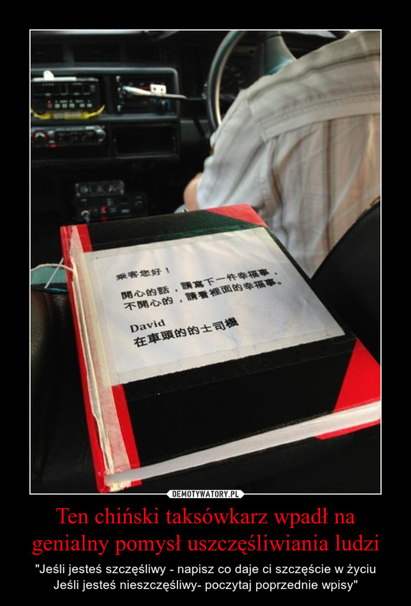 Ten chiński taksówkarz wpadł na genialny pomysł uszczęśliwiania ludzi – "Jeśli jesteś szczęśliwy - napisz co daje ci szczęście w życiuJeśli jesteś nieszczęśliwy- poczytaj poprzednie wpisy" 