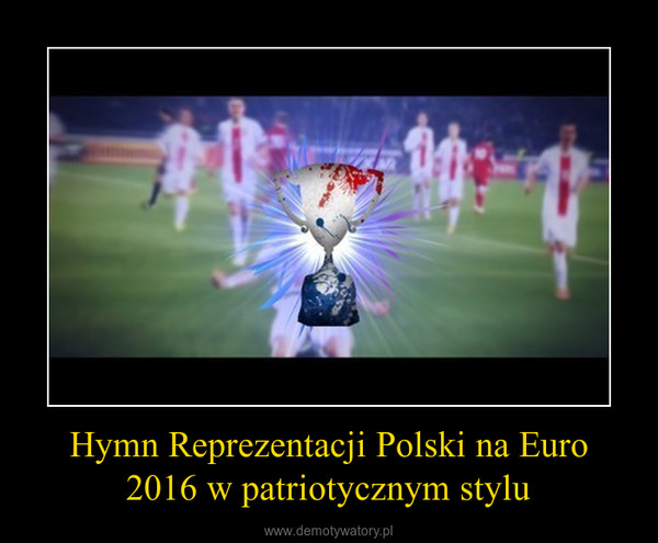 Hymn Reprezentacji Polski na Euro 2016 w patriotycznym stylu –  