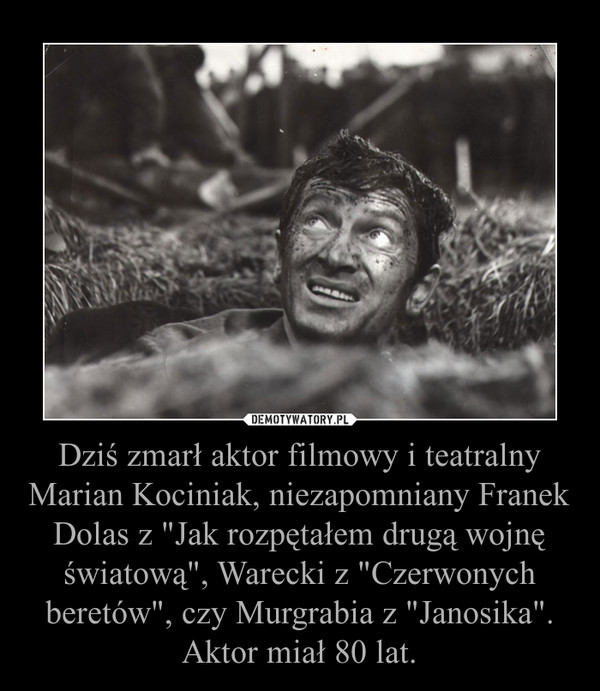 Dziś zmarł aktor filmowy i teatralny Marian Kociniak, niezapomniany Franek Dolas z "Jak rozpętałem drugą wojnę światową", Warecki z "Czerwonych beretów", czy Murgrabia z "Janosika". Aktor miał 80 lat. –  
