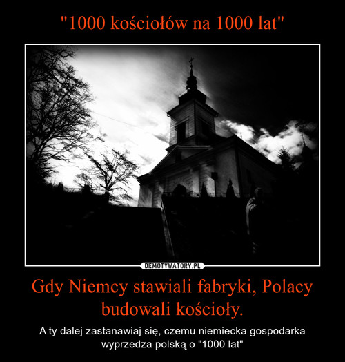 "1000 kościołów na 1000 lat" Gdy Niemcy stawiali fabryki, Polacy budowali kościoły.