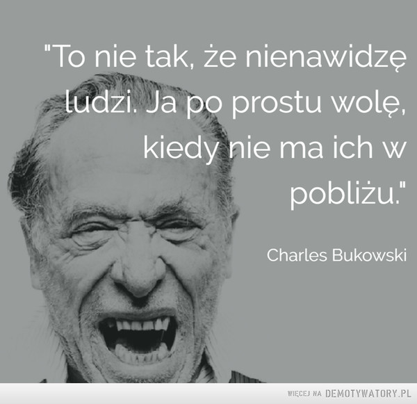 Bukowski na dziś –  To nie tak, że nienawidzęludzi. Ja po prostu wolę,kiedy nie ma ich wCharles Bukowski