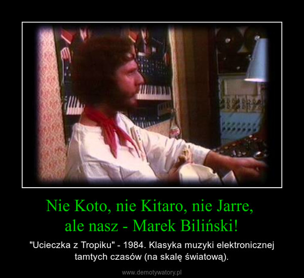 Nie Koto, nie Kitaro, nie Jarre, ale nasz - Marek Biliński! – "Ucieczka z Tropiku" - 1984. Klasyka muzyki elektronicznej tamtych czasów (na skalę światową). 