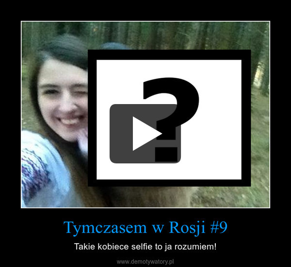 Tymczasem w Rosji #9 – Takie kobiece selfie to ja rozumiem! 