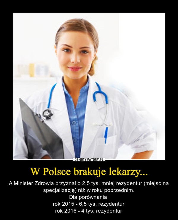 W Polsce brakuje lekarzy... – A Minister Zdrowia przyznał o 2,5 tys. mniej rezydentur (miejsc na specjalizację) niż w roku poprzednim.Dla porównania rok 2015 - 6,5 tys. rezydenturrok 2016 - 4 tys. rezydentur 