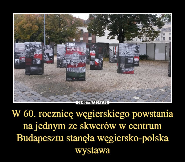 W 60. rocznicę węgierskiego powstania na jednym ze skwerów w centrum Budapesztu stanęła węgiersko-polska wystawa –  