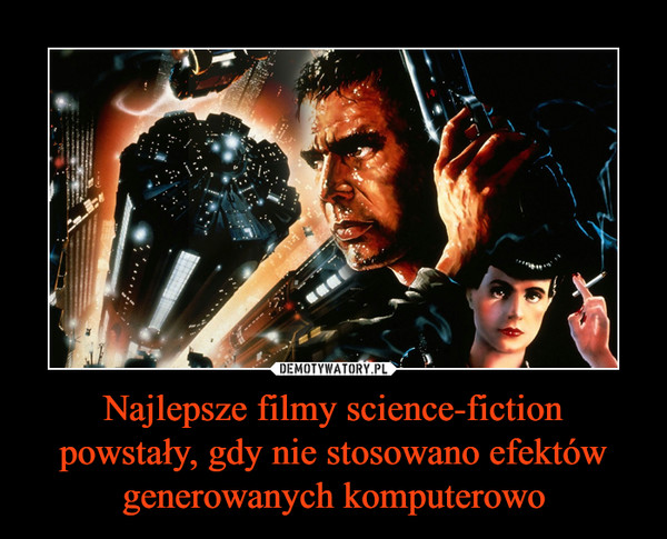 Najlepsze filmy science-fiction powstały, gdy nie stosowano efektów generowanych komputerowo –  