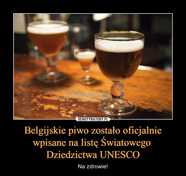 Belgijskie piwo zostało oficjalnie
wpisane na listę Światowego 
Dziedzictwa UNESCO