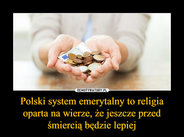Polski system emerytalny to religia oparta na wierze, że jeszcze przed śmiercią będzie lepiej –  