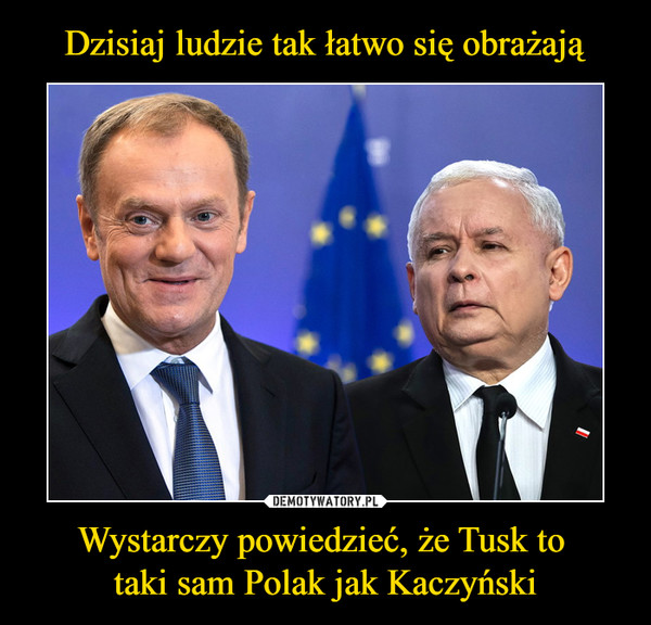 Wystarczy powiedzieć, że Tusk to taki sam Polak jak Kaczyński –  