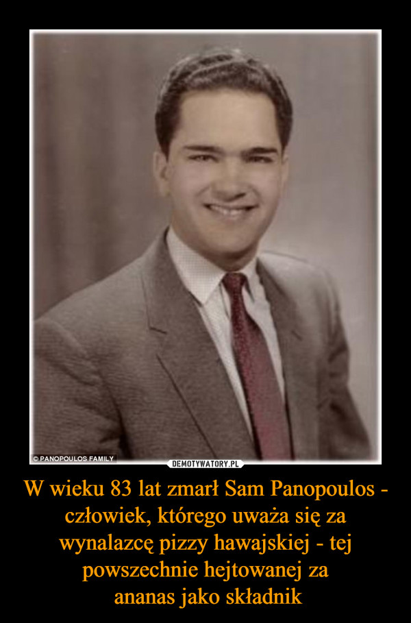 W wieku 83 lat zmarł Sam Panopoulos - człowiek, którego uważa się za wynalazcę pizzy hawajskiej - tej powszechnie hejtowanej za ananas jako składnik –  
