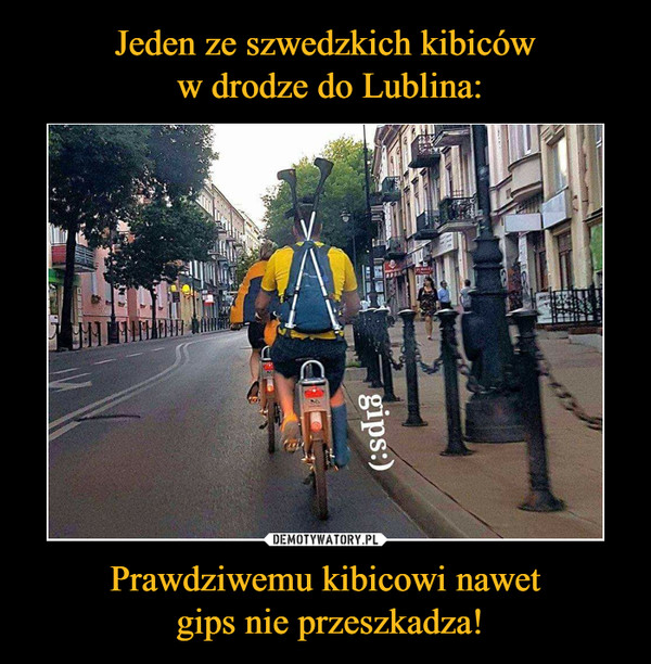 Jeden ze szwedzkich kibiców
 w drodze do Lublina: Prawdziwemu kibicowi nawet
 gips nie przeszkadza!