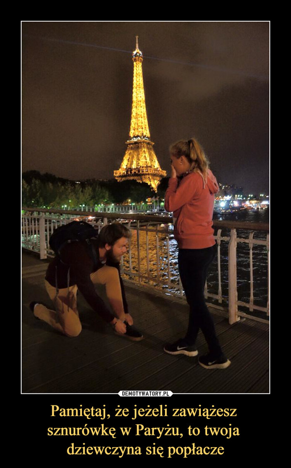 Pamiętaj, że jeżeli zawiążesz 
sznurówkę w Paryżu, to twoja 
dziewczyna się popłacze
