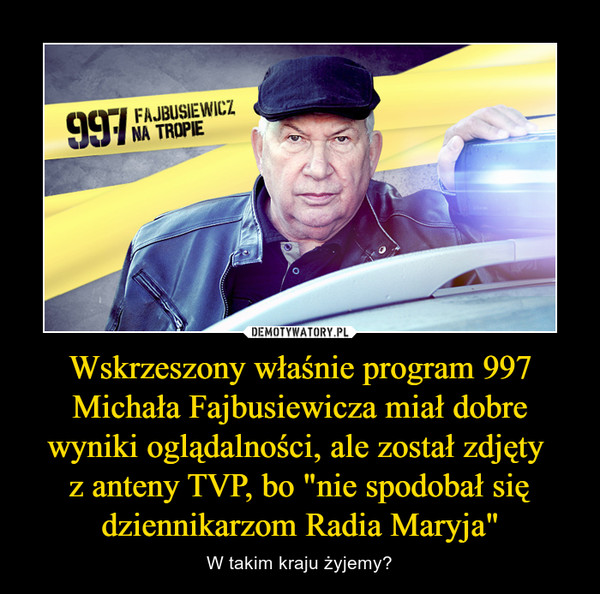 Wskrzeszony właśnie program 997 Michała Fajbusiewicza miał dobre wyniki oglądalności, ale został zdjęty 
z anteny TVP, bo "nie spodobał się dziennikarzom Radia Maryja"