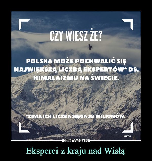 Eksperci z kraju nad Wisłą –  Czy wiesz, że Polska może pochwalić się największą liczbą ekspertów ds. himalaizmu na świecie. Zimą ich liczba sięga 38 milionów