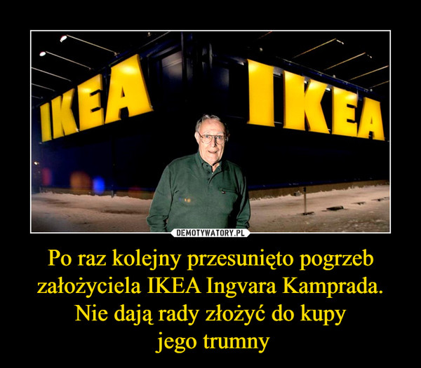 Po raz kolejny przesunięto pogrzeb założyciela IKEA Ingvara Kamprada. Nie dają rady złożyć do kupy jego trumny –  