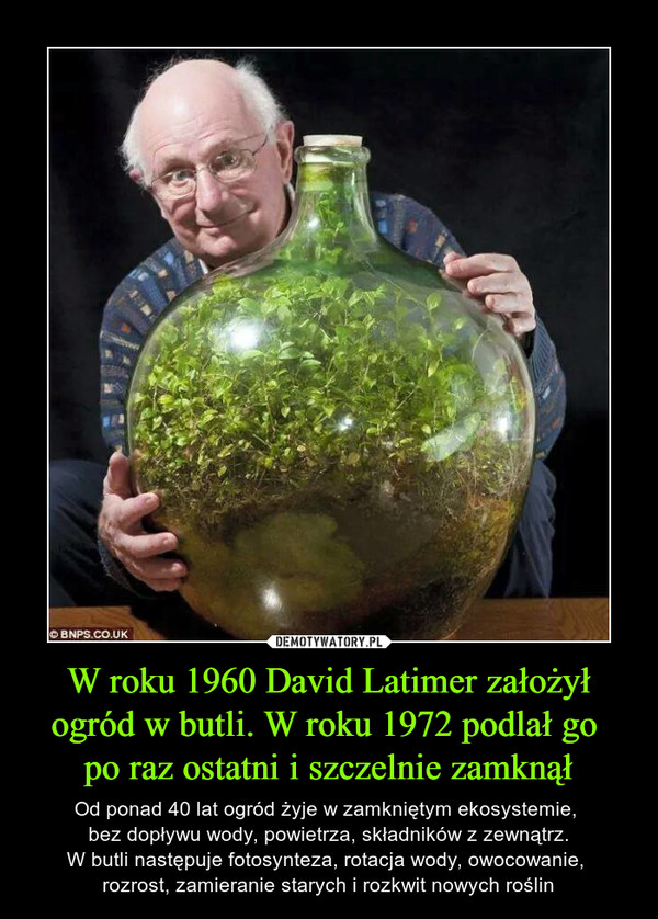 W roku 1960 David Latimer założył ogród w butli. W roku 1972 podlał go 
po raz ostatni i szczelnie zamknął