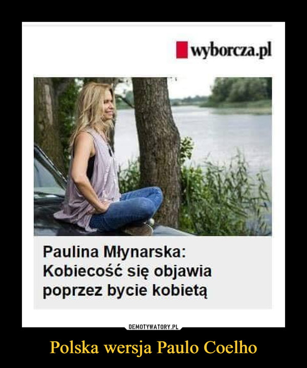 Polska wersja Paulo Coelho –  wyborcza.pl Paulina Młynarska: Kobiecość się objawia poprzez bycie kobietą 