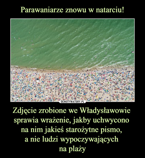 Parawaniarze znowu w natarciu! Zdjęcie zrobione we Władysławowie 
sprawia wrażenie, jakby uchwycono 
na nim jakieś starożytne pismo, 
a nie ludzi wypoczywających 
na plaży