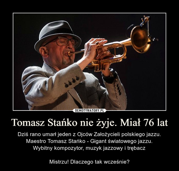 Tomasz Stańko nie żyje. Miał 76 lat – Dziś rano umarł jeden z Ojców Założycieli polskiego jazzu. Maestro Tomasz Stańko - Gigant światowego jazzu.Wybitny kompozytor, muzyk jazzowy i trębaczMistrzu! Dlaczego tak wcześnie? 