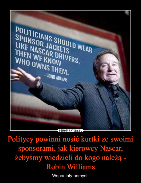 Politycy powinni nosić kurtki ze swoimi sponsorami, jak kierowcy Nascar, żebyśmy wiedzieli do kogo należą - Robin Williams – Wspaniały pomysł! POLITICIANS SHOULD WEAR SPONSOR JACKETS LIKE NASCAR DRIVERS, WHO OWNS THEM- ROBIN WILLIAMS