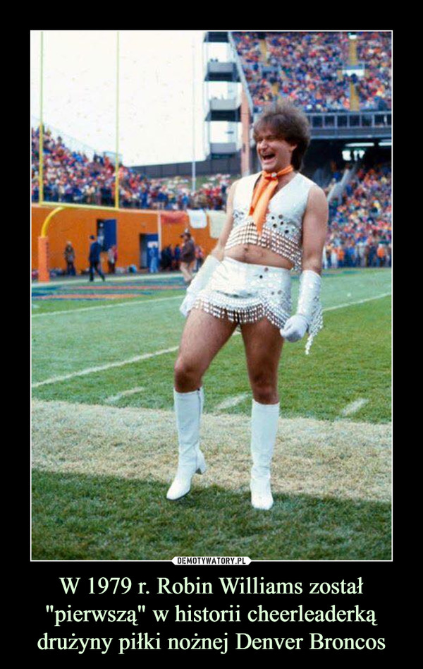 W 1979 r. Robin Williams został "pierwszą" w historii cheerleaderką drużyny piłki nożnej Denver Broncos –  