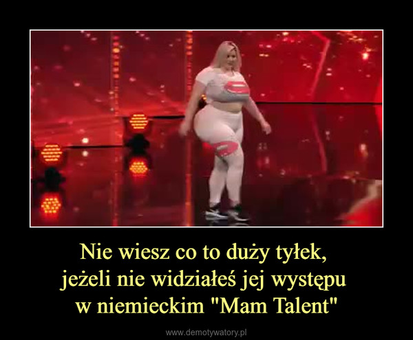 Nie wiesz co to duży tyłek, jeżeli nie widziałeś jej występu w niemieckim "Mam Talent" –  