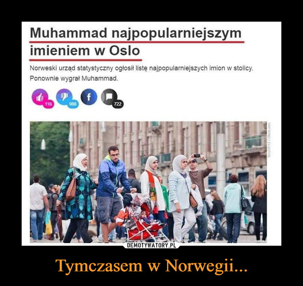 Tymczasem w Norwegii... –  Muhammad najpopularniejszym imieniem w Oslo Norweski urząd statystyczny ogłosił listę najpopularniejszych imion w stolicy. Ponownie wygrał Muhammad.