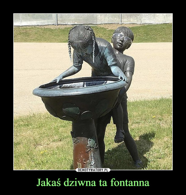 Jakaś dziwna ta fontanna –  